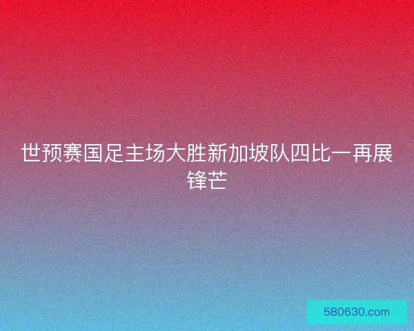 世预赛国足主场大胜新加坡队四比一再展锋芒