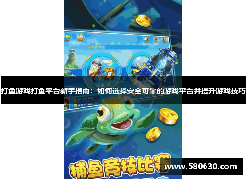 打鱼游戏打鱼平台新手指南：如何选择安全可靠的游戏平台并提升游戏技巧